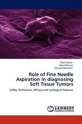 Role of Fine Needle Aspiration in diagnosing Soft Tissue Tumors - Wael Hassan,Nehal Khamis,Makram Hammam - cover