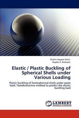 Elastic / Plastic Buckling of Spherical Shells Under Various Loading - Shahin Nayyeri Amiri,Hayder A Rasheed - cover