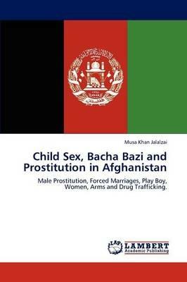 Child Sex, Bacha Bazi and Prostitution in Afghanistan - Musa Khan Jalalzai - cover