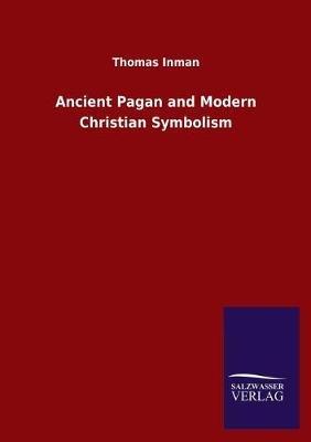 Ancient Pagan and Modern Christian Symbolism - Thomas Inman - cover