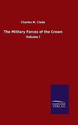 The Military Forces of the Crown: Volume I - Charles M Clode - cover