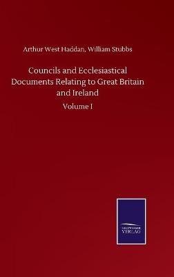 Councils and Ecclesiastical Documents Relating to Great Britain and Ireland: Volume I - Arthur West Stubbs William Haddan - cover