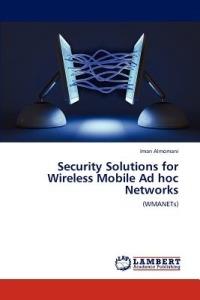 Security Solutions for Wireless Mobile Ad hoc Networks - Iman Almomani - cover