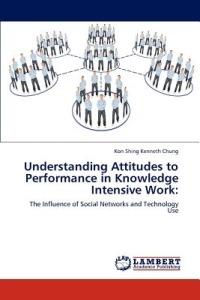 Understanding Attitudes to Performance in Knowledge Intensive Work - Kon Shing Kenneth Chung - cover