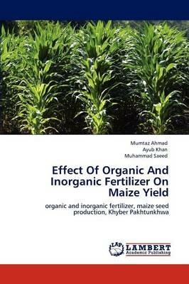 Effect Of Organic And Inorganic Fertilizer On Maize Yield - Mumtaz Ahmad,Ayub Khan,Muhammad Saeed - cover