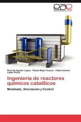 Ingenieria de reactores quimicos cataliticos - Aguilar-Lopez Ricardo,Maya Yescas Rafael,Lopez Perez Pablo Antonio - cover