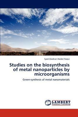 Studies on the biosynthesis of metal nanoparticles by microorganisms - Naqvi Syed Zeeshan Haider - cover