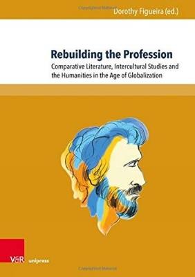 Rebuilding the Profession: Comparative Literature, Intercultural Studies and the Humanities in the Age of Globalization - Dorothy Figueira - cover