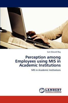 Perception among Employees using MIS in Academic Institutions - Sam Edward Roy - cover