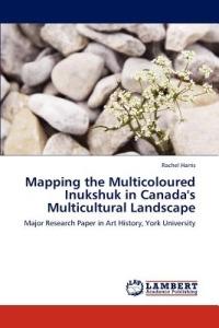 Mapping the Multicoloured Inukshuk in Canada's Multicultural Landscape - Rachel Harris - cover