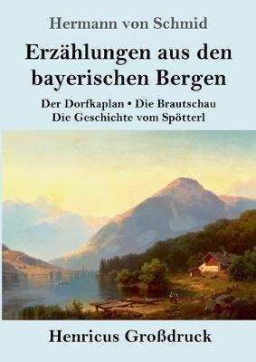 Erzahlungen aus den bayerischen Bergen (Grossdruck): Der Dorfkaplan / Die Brautschau / Die Geschichte vom Spoetterl - Hermann Von Schmid - cover