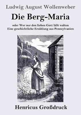 Die Berg-Maria (Grossdruck): oder Wer nur den lieben Gott lasst walten Eine geschichtliche Erzahlung aus Pennsylvanien - Ludwig August Wollenweber - cover