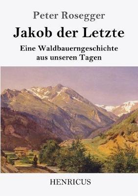 Jakob der Letzte: Eine Waldbauerngeschichte aus unseren Tagen - Peter Rosegger - cover