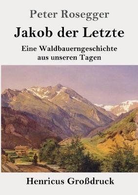 Jakob der Letzte (Grossdruck): Eine Waldbauerngeschichte aus unseren Tagen - Peter Rosegger - cover