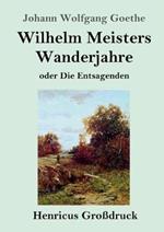 Wilhelm Meisters Wanderjahre (Grossdruck): oder Die Entsagenden
