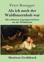 Als ich noch der Waldbauernbub war (Grossdruck): Die schoensten Jugendgeschichten aus der Waldheimat