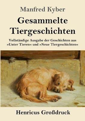 Gesammelte Tiergeschichten (Großdruck): Vollständige Ausgabe der Geschichten aus Unter Tieren und Neue Tiergeschichten - Manfred Kyber - cover