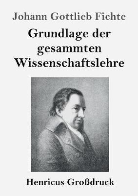 Grundlage der gesammten Wissenschaftslehre (Großdruck) - Johann Gottlieb Fichte - cover