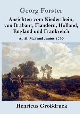 Ansichten vom Niederrhein, von Brabant, Flandern, Holland, England und Frankreich (Grossdruck): April, Mai und Junius 1790 - Georg Forster - cover