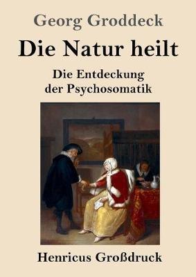 Die Natur heilt (Grossdruck): Die Entdeckung der Psychosomatik - Georg Groddeck - cover