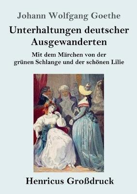 Unterhaltungen deutscher Ausgewanderten (Grossdruck): Mit dem Marchen von der grunen Schlange und der schoenen Lilie - Johann Wolfgang Goethe - cover