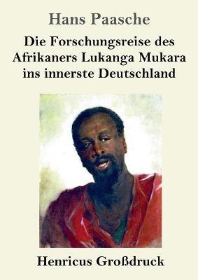Die Forschungsreise des Afrikaners Lukanga Mukara ins innerste Deutschland (Großdruck): Geschildert in Briefen Lukanga Mukaras an den König Ruoma von Kitara - Hans Paasche - cover