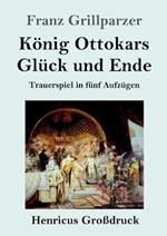 Koenig Ottokars Gluck und Ende (Grossdruck): Trauerspiel in funf Aufzugen