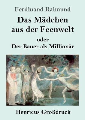 Das Mädchen aus der Feenwelt oder Der Bauer als Millionär (Großdruck): Romantisches Original-Zaubermärchen mit Gesang in drei Aufzügen - Ferdinand Raimund - cover
