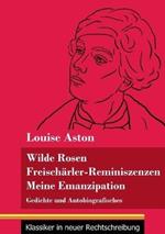 Wilde Rosen / Freischärler-Reminiszenzen / Meine Emanzipation: Gedichte und Autobiografisches (Band 41, Klassiker in neuer Rechtschreibung)