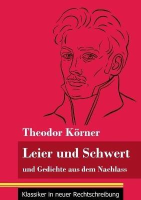 Leier und Schwert: und Gedichte aus dem Nachlass (Band 64, Klassiker in neuer Rechtschreibung) - Theodor Körner - cover