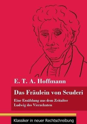 Das Fräulein von Scuderi: Eine Erzählung aus dem Zeitalter Ludwig des Vierzehnten (Band 71, Klassiker in neuer Rechtschreibung) - E T a Hoffmann - cover