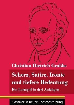 Scherz, Satire, Ironie und tiefere Bedeutung: Ein Lustspiel in drei Aufzügen (Band 87, Klassiker in neuer Rechtschreibung) - Christian Dietrich Grabbe - cover