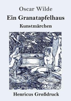 Ein Granatapfelhaus (Großdruck): Vier Kunstmärchen: Der junge König / Der Geburtstag der Infantin / Der Fischer und seine Seele / Das Sternenkind - Oscar Wilde - cover