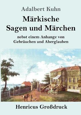 Markische Sagen und Marchen (Grossdruck): nebst einem Anhange von Gebrauchen und Aberglauben - Adalbert Kuhn - cover