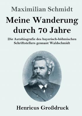 Meine Wanderung durch 70 Jahre (Grossdruck): Die Autobiografie des bayerisch-boehmischen Schriftstellers gennant Waldschmidt - Maximilian Schmidt - cover