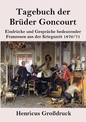 Tagebuch der Bruder Goncourt (Grossdruck): Eindrucke und Gesprache bedeutender Franzosen aus der Kriegszeit 1870-71 - Edmond De Goncourt,Jules De Goncourt - cover