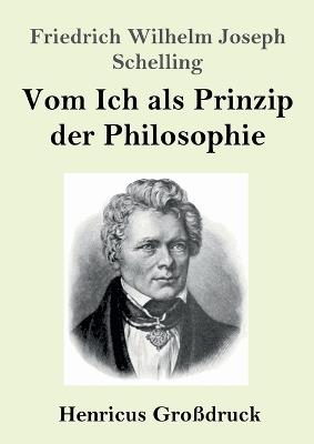 Vom Ich als Prinzip der Philosophie (Großdruck): oder Über das Unbedingte im menschlichen Wissen - Friedrich Wilhelm Joseph Schelling - cover