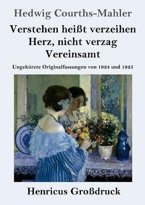 Verstehen heißt verzeihen / Herz, nicht verzag / Vereinsamt (Großdruck): Ungekürzte Originalfassungen von 1924 und 1925 - Hedwig Courths-Mahler - cover