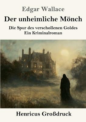 Der unheimliche Mönch (Großdruck): Die Spur des verschollenen Goldes - ein Kriminalroman - Edgar Wallace - cover