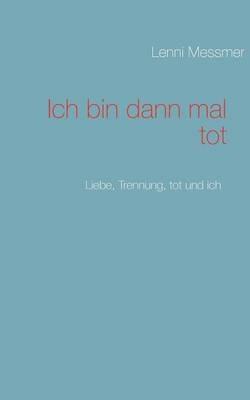 Ich bin dann mal tot: Liebe, Trennung, tot und ich - Lenni Messmer - cover