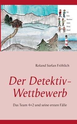 Der Detektiv-Wettbewerb: Das Team 4+2 und seine ersten Fälle - Roland Stefan Fröhlich - cover