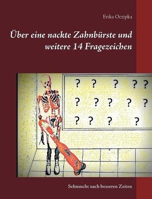Über eine nackte Zahnbürste und weitere 14 Fragezeichen: und die Sehnsucht nach besseren Zeiten - Erika Oczipka - cover