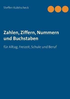 Zahlen, Ziffern, Nummern und Buchstaben: für Alltag, Freizeit, Schule und Beruf - Steffen Kubitscheck - cover