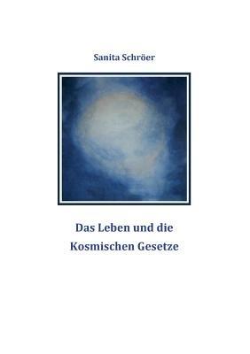 Das Leben und die Kosmischen Gesetze - Sanita Schröer - cover