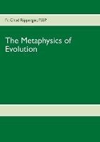 The Metaphysics of Evolution: Evolutionary Theory in Light of First Principles - Chad Ripperger - cover