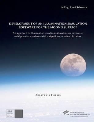 Development of an Illumination Simulation Software for the Moon's Surface: An Approach to Illumination Direction Estimation on Pictures of Solid Planetary Surfaces with a Significant Number of Craters - René Schwarz - cover