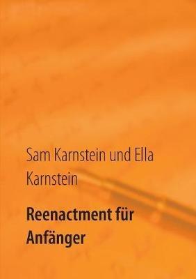 Reenactment fur Anfanger: Ein einfacher Leitfaden fur den Einstieg in ein faszinierendes Hobby. - Sam Karnstein,Ella Karnstein - cover
