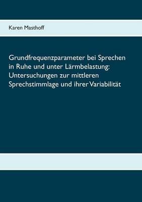 Grundfrequenzparameter bei Sprechen in Ruhe und unter Lärmbelastung: Untersuchungen zur mittleren Sprechstimmlage und ihrer Variabilität - Karen Masthoff - cover