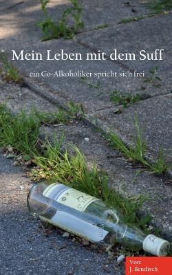 Mein Leben mit dem Suff: ein Co-Alkoholiker spricht sich frei - Jörn Bendisch - cover