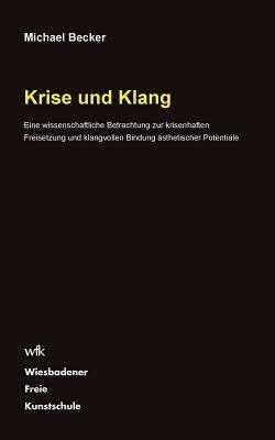 Krise und Klang: Eine wissenschaftliche Betrachtung zur krisenhaften Freisetzung und klangvollen Bindung ästhetischer Potentiale - Michael Becker - cover